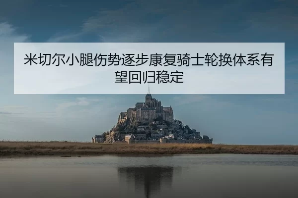 米切尔小腿伤势逐步康复骑士轮换体系有望回归稳定