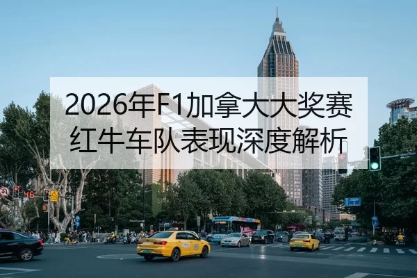 2026年F1加拿大大奖赛红牛车队表现深度解析