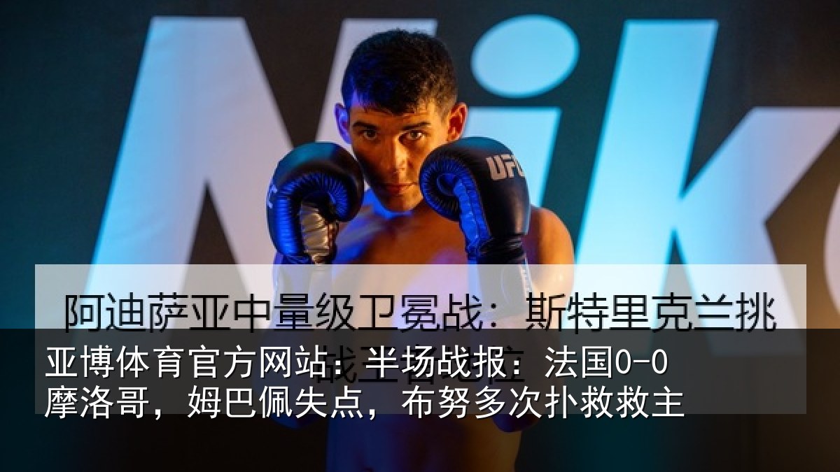 亚博体育官方网站：半场战报：法国0-0摩洛哥，姆巴佩失点，布努多次扑救救主