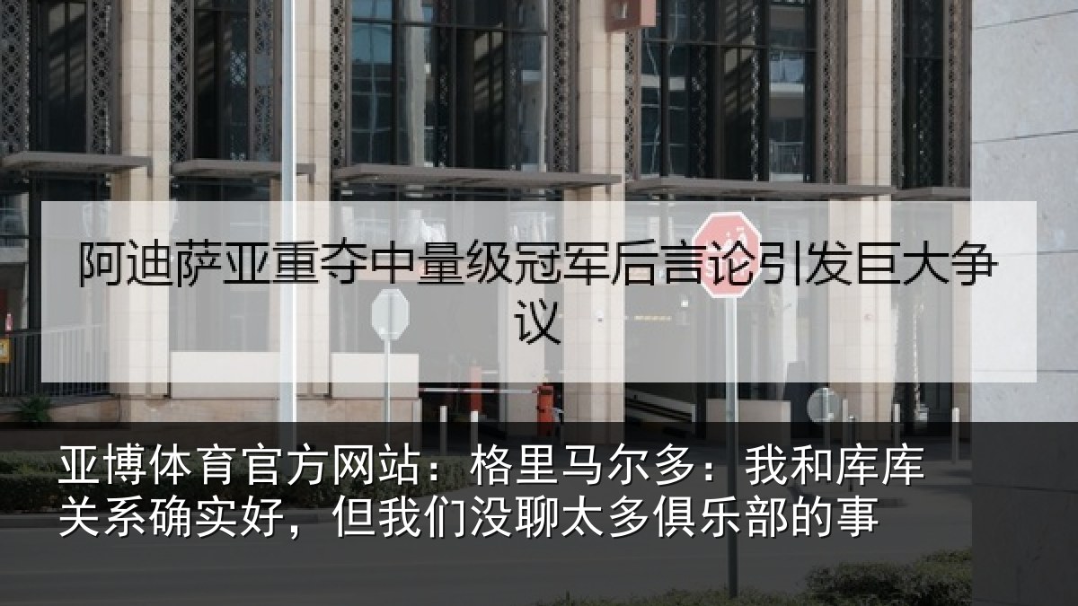 亚博体育官方网站：格里相关情况系确实好，但我相关情况的事