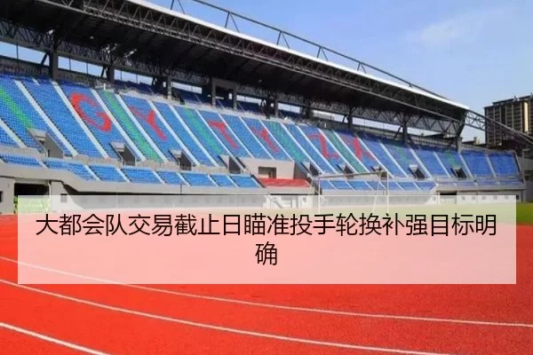 大都会队交易截止日瞄准投手轮换补强目标明确