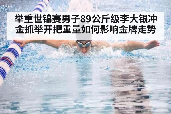 举重世锦赛男子89公斤级李大银冲金抓举开把重量如何影响金牌走势