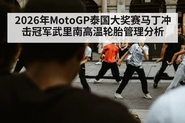 2026年MotoGP泰国大奖赛马丁冲击冠军武里南高温轮胎管理分析